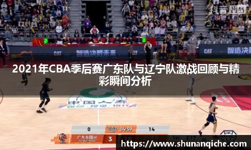 2021年CBA季后赛广东队与辽宁队激战回顾与精彩瞬间分析