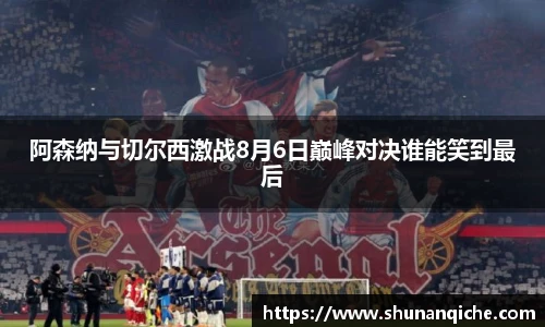 阿森纳与切尔西激战8月6日巅峰对决谁能笑到最后