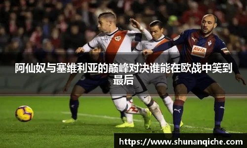 阿仙奴与塞维利亚的巅峰对决谁能在欧战中笑到最后